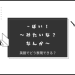 英語で「～ぽい」「なんか～な感じ」「～みたいなもの」って言える？